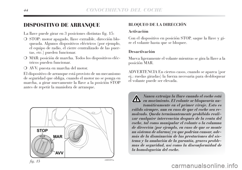 Lancia Delta 2008  Manual de Empleo y Cuidado (in Spanish) 44CONOCIMIENTO DEL COCHE
DISPOSITIVO DE ARRANQUE
La llave puede girar en 3 posiciones distintas fig. 15:
STOP: motor apagado, llave extraíble, dirección blo-
queada. Algunos dispositivos eléctrico