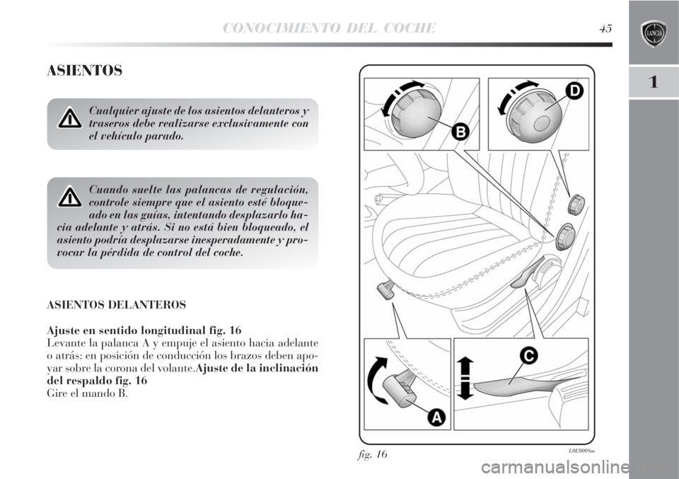 Lancia Delta 2008  Manual de Empleo y Cuidado (in Spanish) CONOCIMIENTO DEL COCHE45
1
ASIENTOS
Cualquier ajuste de los asientos delanteros y
traseros debe realizarse exclusivamente con
el vehículo parado.
Cuando suelte las palancas de regulación,
controle s