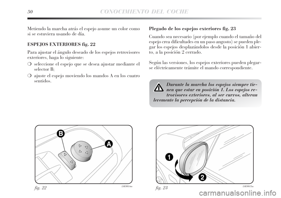 Lancia Delta 2008  Manual de Empleo y Cuidado (in Spanish) 50CONOCIMIENTO DEL COCHE
Metiendo la marcha atrás el espejo asume un color como
si se estuviera usando de día.
ESPEJOS EXTERIORES fig. 22
Para ajustar el ángulo deseado de los espejos retrovisores
