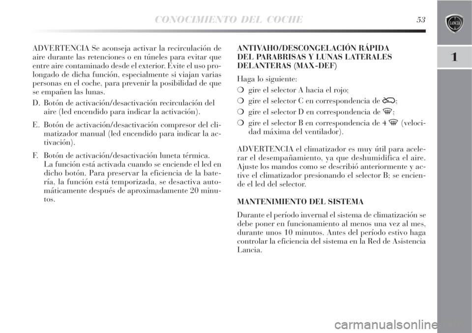 Lancia Delta 2008  Manual de Empleo y Cuidado (in Spanish) CONOCIMIENTO DEL COCHE53
1
ADVERTENCIA Se aconseja activar la recirculación de
aire durante las retenciones o en túneles para evitar que
entre aire contaminado desde el exterior. Evite el uso pro-
l