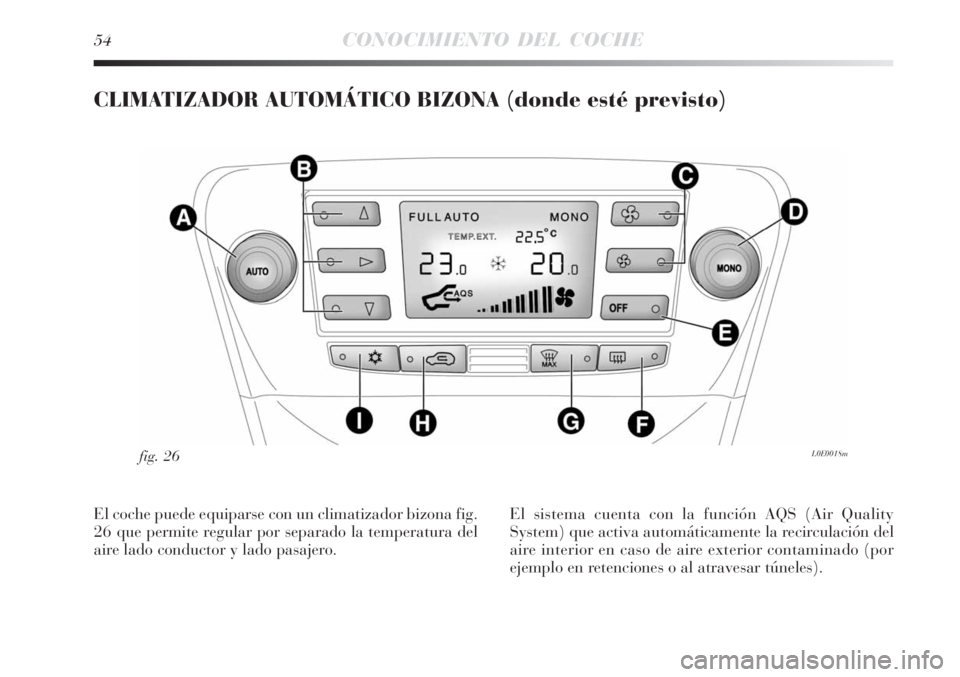 Lancia Delta 2008  Manual de Empleo y Cuidado (in Spanish) 54CONOCIMIENTO DEL COCHE
CLIMATIZADOR AUTOMÁTICO BIZONA (donde esté previsto)
L0E0018mfig. 26
El coche puede equiparse con un climatizador bizona fig.
26 que permite regular por separado la temperat