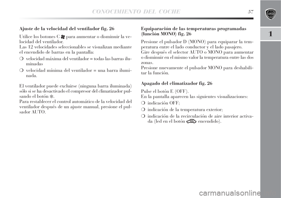 Lancia Delta 2008  Manual de Empleo y Cuidado (in Spanish) CONOCIMIENTO DEL COCHE57
1
Ajuste de la velocidad del ventilador fig. 26
Utilice los botones C 
ppara aumentar o disminuir la ve-
locidad del ventilador.
Las 12 velocidades seleccionables se visualiza