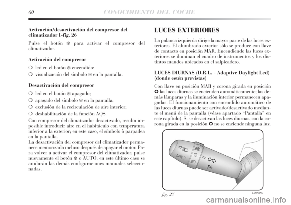 Lancia Delta 2008  Manual de Empleo y Cuidado (in Spanish) 60CONOCIMIENTO DEL COCHE
Activación/desactivación del compresor del
climatizador I-fig. 26
Pulse el botón 
para activar el compresor del 
climatizador.
Activación del compresor
led en el botón 