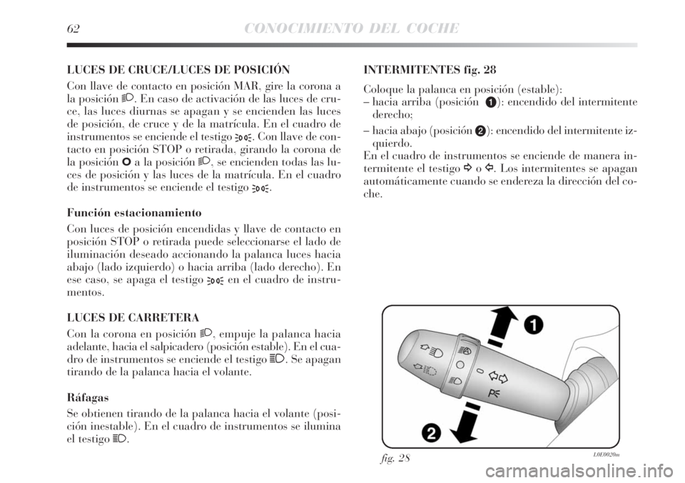 Lancia Delta 2008  Manual de Empleo y Cuidado (in Spanish) 62CONOCIMIENTO DEL COCHE
LUCES DE CRUCE/LUCES DE POSICIÓN 
Con llave de contacto en posición MAR, gire la corona a
la posición 2. En caso de activación de las luces de cru-
ce, las luces diurnas s