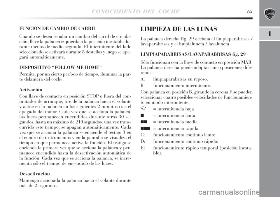 Lancia Delta 2008  Manual de Empleo y Cuidado (in Spanish) CONOCIMIENTO DEL COCHE63
1
FUNCIÓN DE CAMBIO DE CARRIL
Cuando se desea señalar un cambio del carril de circula-
ción, lleve la palanca izquierda a la posición inestable du-
rante menos de medio se