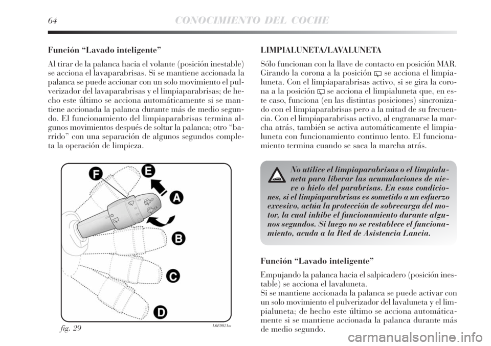 Lancia Delta 2008  Manual de Empleo y Cuidado (in Spanish) 64CONOCIMIENTO DEL COCHE
Función “Lavado inteligente”
Al tirar de la palanca hacia el volante (posición inestable)
se acciona el lavaparabrisas. Si se mantiene accionada la
palanca se puede acci