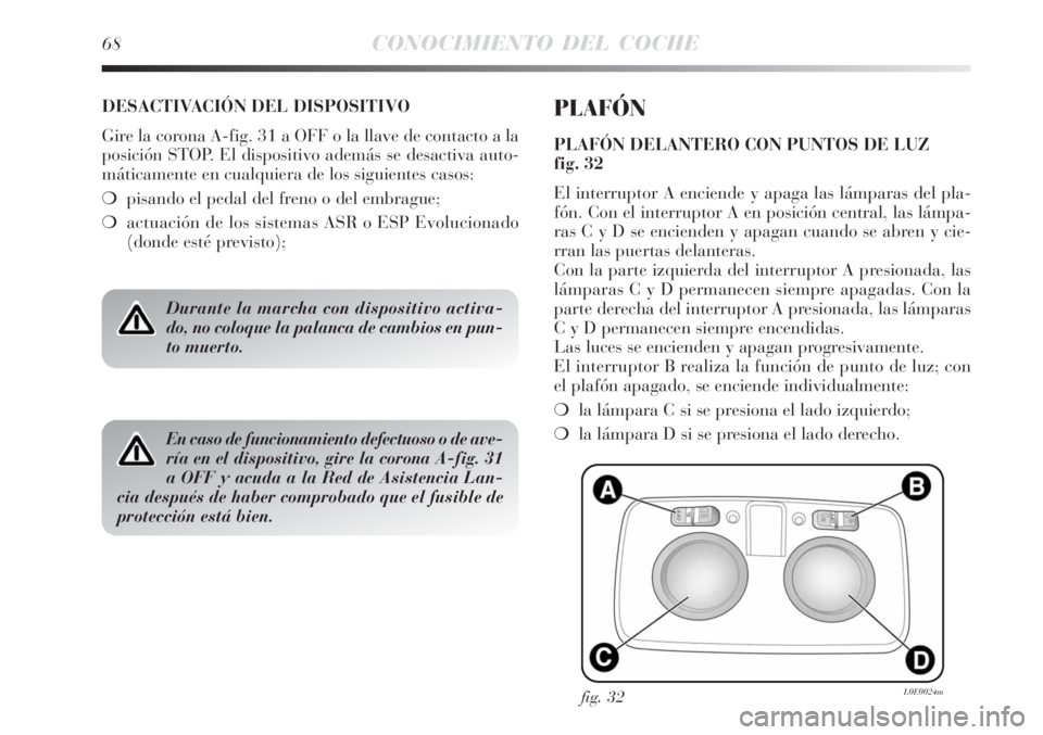 Lancia Delta 2008  Manual de Empleo y Cuidado (in Spanish) 68CONOCIMIENTO DEL COCHE
DESACTIVACIÓN DEL DISPOSITIVO
Gire la corona A-fig. 31 a OFF o la llave de contacto a la
posición STOP. El dispositivo además se desactiva auto-
máticamente en cualquiera 