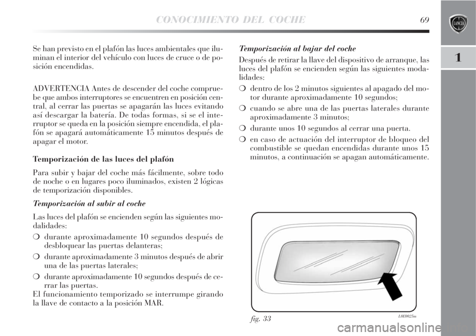 Lancia Delta 2008  Manual de Empleo y Cuidado (in Spanish) CONOCIMIENTO DEL COCHE69
1
Se han previsto en el plafón las luces ambientales que ilu-
minan el interior del vehículo con luces de cruce o de po-
sición encendidas.
ADVERTENCIA Antes de descender d