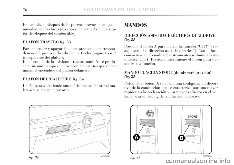 Lancia Delta 2008  Manual de Empleo y Cuidado (in Spanish) 70CONOCIMIENTO DEL COCHE
En cambio, el bloqueo de las puertas provoca el apagado
inmediato de las luces (excepto si ha actuado el interrup-
tor de bloqueo del combustible). 
PLAFÓN TRASERO fig. 33
Pa