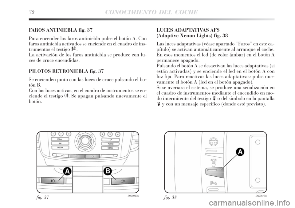 Lancia Delta 2008  Manual de Empleo y Cuidado (in Spanish) 72CONOCIMIENTO DEL COCHE
FAROS ANTINIEBLA fig. 37
Para encender los faros antiniebla pulse el botón A. Con
faros antiniebla activados se enciende en el cuadro de ins-
trumentos el testigo 
5.
La acti