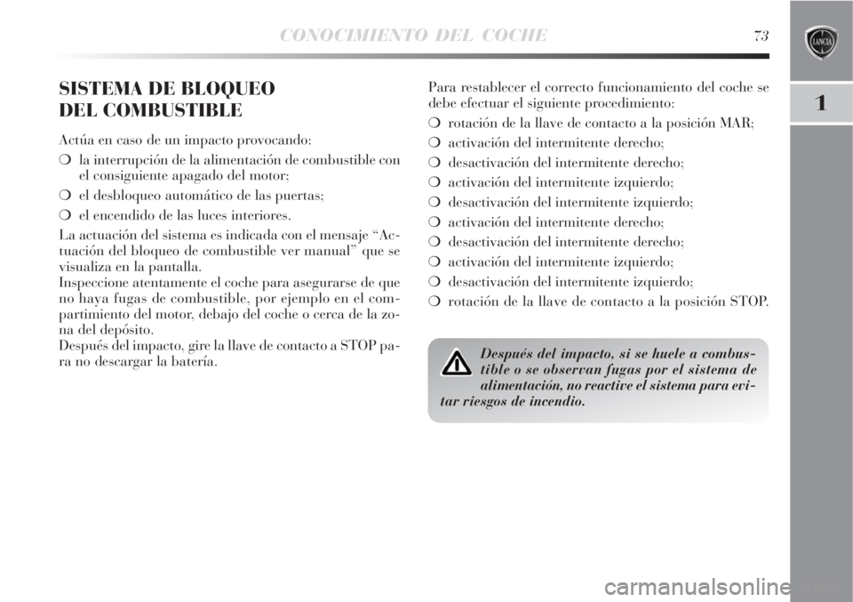 Lancia Delta 2008  Manual de Empleo y Cuidado (in Spanish) CONOCIMIENTO DEL COCHE73
1
SISTEMA DE BLOQUEO 
DEL COMBUSTIBLE
Actúa en caso de un impacto provocando:
la interrupción de la alimentación de combustible con
el consiguiente apagado del motor;
el 