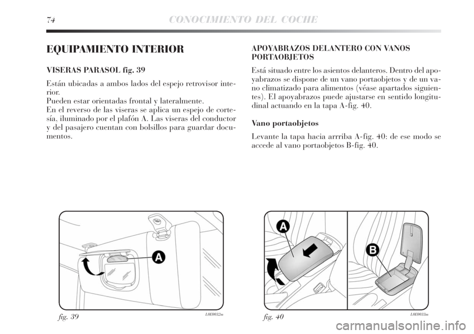 Lancia Delta 2008  Manual de Empleo y Cuidado (in Spanish) 74CONOCIMIENTO DEL COCHE
EQUIPAMIENTO INTERIOR
VISERAS PARASOL fig. 39
Están ubicadas a ambos lados del espejo retrovisor inte-
rior. 
Pueden estar orientadas frontal y lateralmente.
En el reverso de