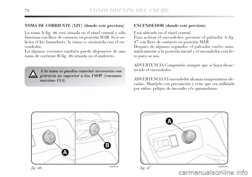 Lancia Delta 2008  Manual de Empleo y Cuidado (in Spanish) fig. 46L0E0039mfig. 47L0E0040m
A la toma se pueden conectar accesorios con
potencia no superior a los 180W (consumo
máximo 15A).
TOMA DE CORRIENTE (12V) (donde esté prevista)
La toma A-fig. 46 está