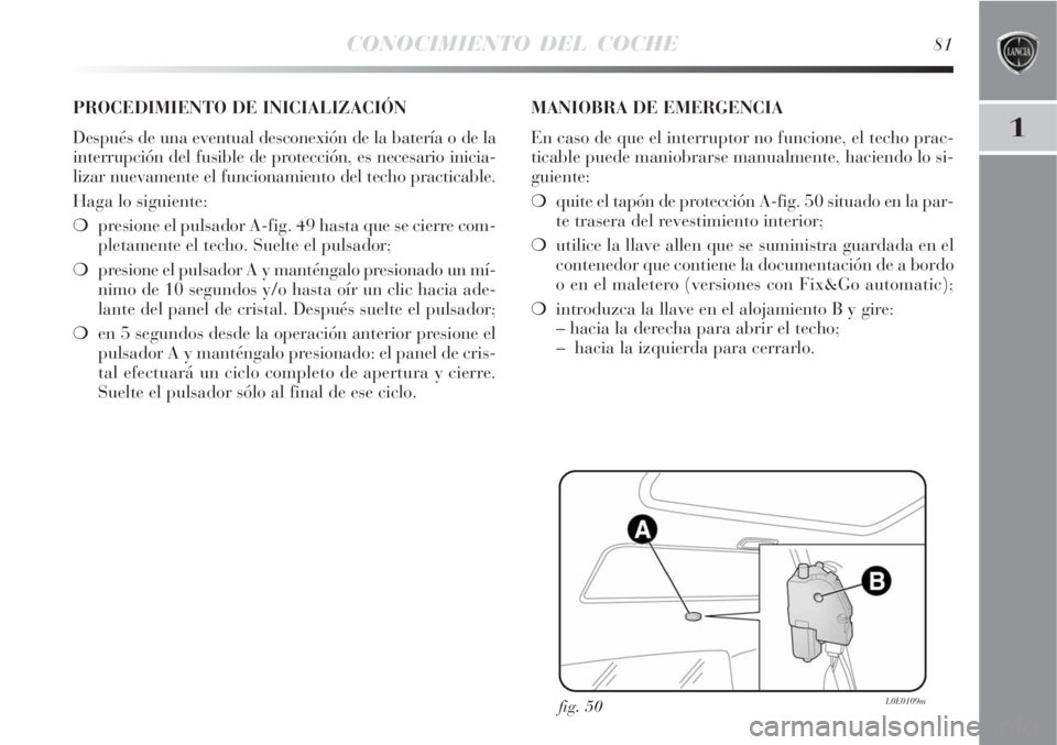 Lancia Delta 2008  Manual de Empleo y Cuidado (in Spanish) CONOCIMIENTO DEL COCHE81
1
fig. 50L0E0109m
PROCEDIMIENTO DE INICIALIZACIÓN
Después de una eventual desconexión de la batería o de la
interrupción del fusible de protección, es necesario inicia-
