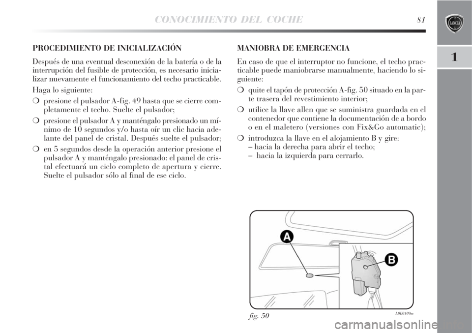 Lancia Delta 2008 Manual de Empleo y Cuidado (in Spanish) CONOCIMIENTO DEL COCHE81
1
fig. 50L0E0109m
PROCEDIMIENTO DE INICIALIZACIÓN
Después de una eventual desconexión de la batería o de la
interrupción del fusible de protección, es necesario inicia-
Lancia Delta 2008 Manual de Empleo y Cuidado (in Spanish) CONOCIMIENTO DEL COCHE81
1
fig. 50L0E0109m
PROCEDIMIENTO DE INICIALIZACIÓN
Después de una eventual desconexión de la batería o de la
interrupción del fusible de protección, es necesario inicia-