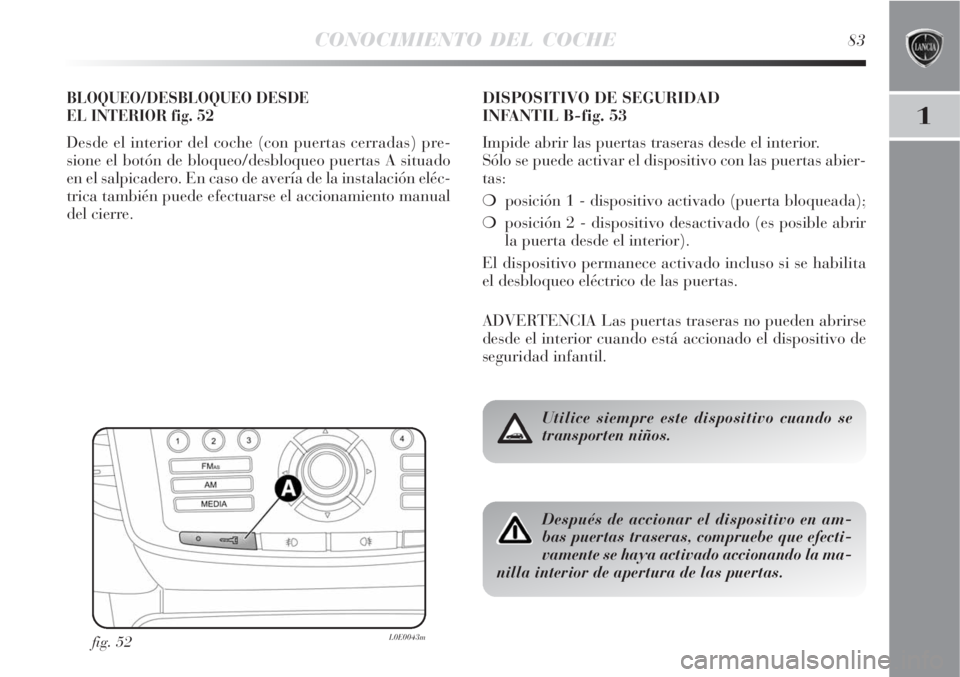 Lancia Delta 2008  Manual de Empleo y Cuidado (in Spanish) CONOCIMIENTO DEL COCHE83
1
BLOQUEO/DESBLOQUEO DESDE 
EL INTERIOR fig. 52
Desde el interior del coche (con puertas cerradas) pre-
sione el botón de bloqueo/desbloqueo puertas A situado
en el salpicade