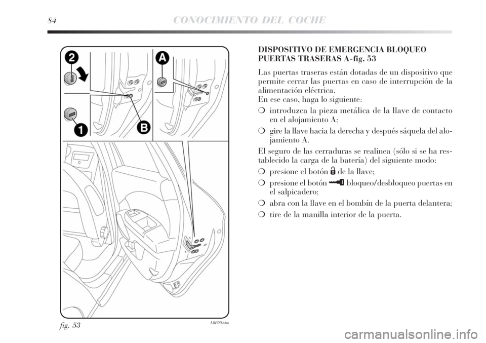 Lancia Delta 2008  Manual de Empleo y Cuidado (in Spanish) 84CONOCIMIENTO DEL COCHE
fig. 53L0E0044m
DISPOSITIVO DE EMERGENCIA BLOQUEO
PUERTAS TRASERAS A-fig. 53
Las puertas traseras están dotadas de un dispositivo que
permite cerrar las puertas en caso de in