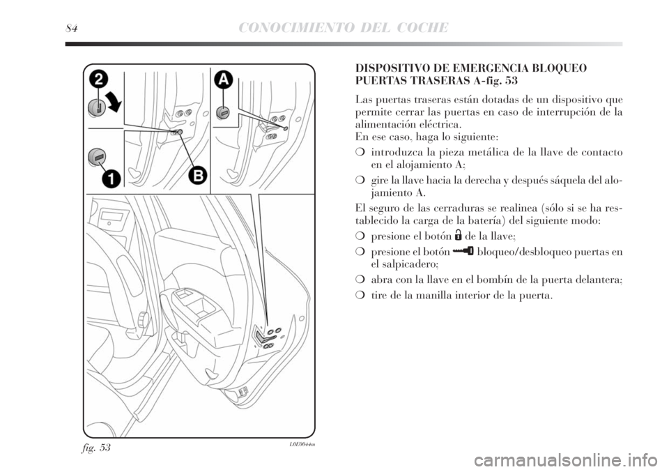 Lancia Delta 2008 Manual de Empleo y Cuidado (in Spanish) 84CONOCIMIENTO DEL COCHE
fig. 53L0E0044m
DISPOSITIVO DE EMERGENCIA BLOQUEO
PUERTAS TRASERAS A-fig. 53
Las puertas traseras están dotadas de un dispositivo que
permite cerrar las puertas en caso de in Lancia Delta 2008 Manual de Empleo y Cuidado (in Spanish) 84CONOCIMIENTO DEL COCHE
fig. 53L0E0044m
DISPOSITIVO DE EMERGENCIA BLOQUEO
PUERTAS TRASERAS A-fig. 53
Las puertas traseras están dotadas de un dispositivo que
permite cerrar las puertas en caso de in
