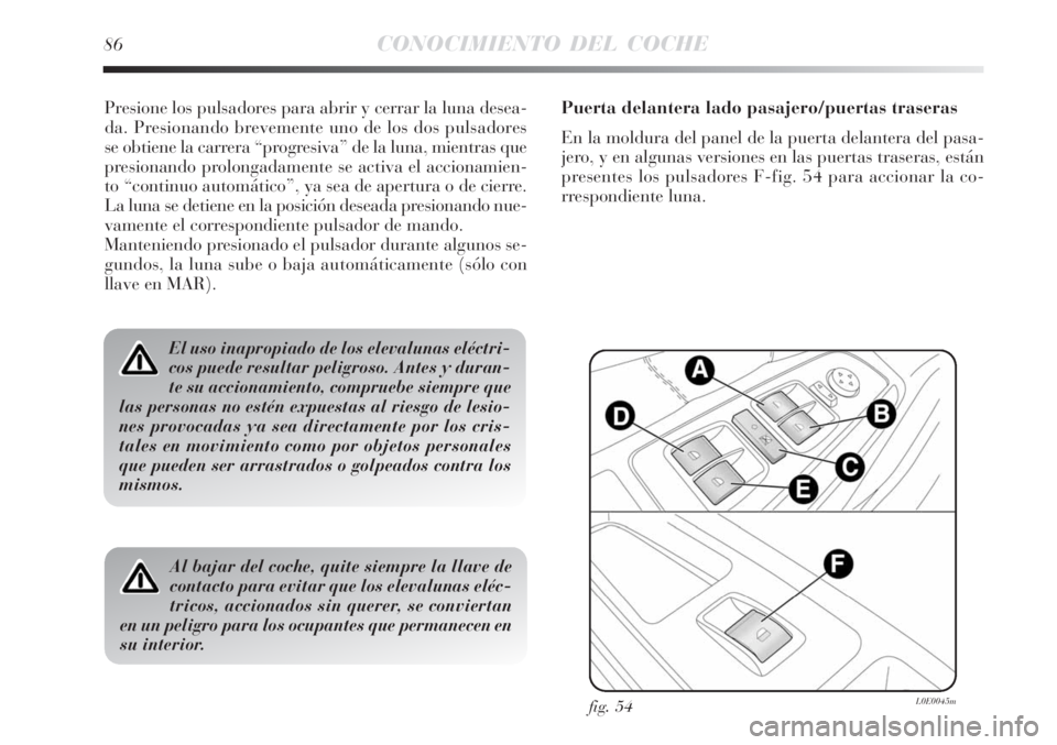 Lancia Delta 2008  Manual de Empleo y Cuidado (in Spanish) 86CONOCIMIENTO DEL COCHE
Presione los pulsadores para abrir y cerrar la luna desea-
da. Presionando brevemente uno de los dos pulsadores
se obtiene la carrera “progresiva” de la luna, mientras que