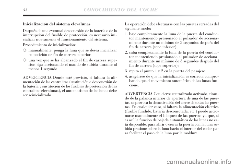 Lancia Delta 2008  Manual de Empleo y Cuidado (in Spanish) 88CONOCIMIENTO DEL COCHE
Inicialización del sistema elevalunas
Después de una eventual desconexión de la batería o de la
interrupción del fusible de protección, es necesario ini-
cializar nuevam