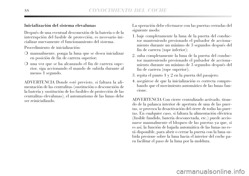 Lancia Delta 2008 Manual de Empleo y Cuidado (in Spanish) 88CONOCIMIENTO DEL COCHE
Inicialización del sistema elevalunas
Después de una eventual desconexión de la batería o de la
interrupción del fusible de protección, es necesario ini-
cializar nuevam Lancia Delta 2008 Manual de Empleo y Cuidado (in Spanish) 88CONOCIMIENTO DEL COCHE
Inicialización del sistema elevalunas
Después de una eventual desconexión de la batería o de la
interrupción del fusible de protección, es necesario ini-
cializar nuevam