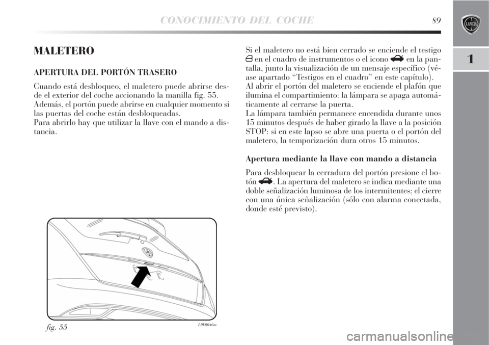 Lancia Delta 2008  Manual de Empleo y Cuidado (in Spanish) CONOCIMIENTO DEL COCHE89
1
MALETERO
APERTURA DEL PORTÓN TRASERO
Cuando está desbloqueo, el maletero puede abrirse des-
de el exterior del coche accionando la manilla fig. 55.
Además, el portón pue