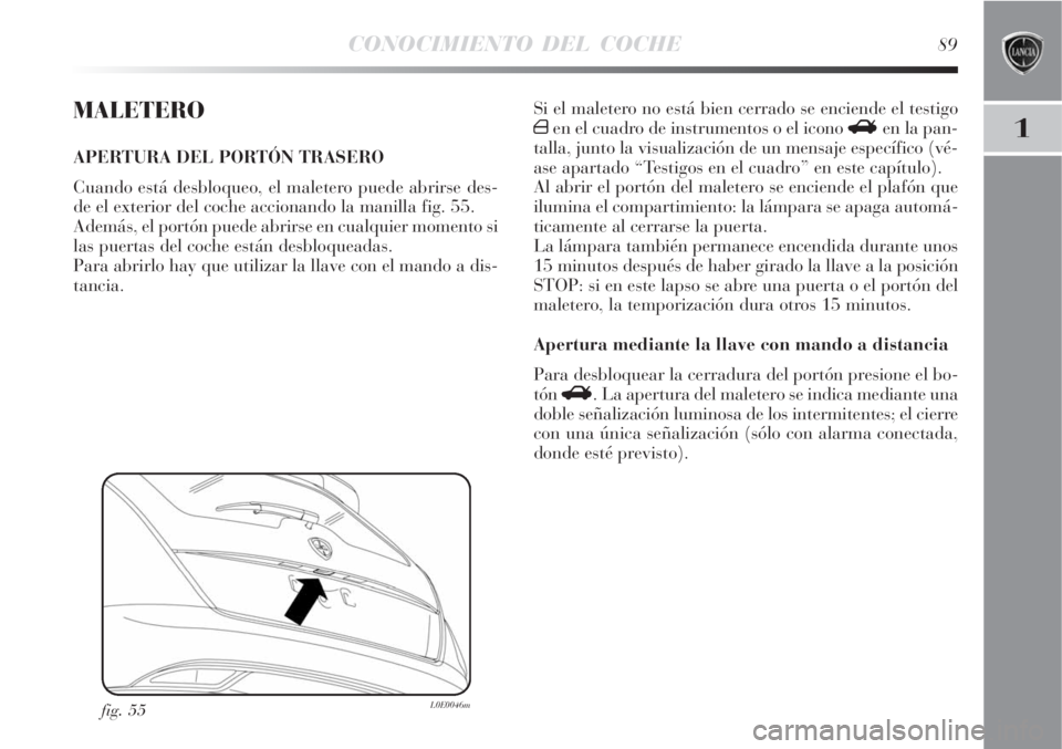 Lancia Delta 2008  Manual de Empleo y Cuidado (in Spanish) CONOCIMIENTO DEL COCHE89
1
MALETERO
APERTURA DEL PORTÓN TRASERO
Cuando está desbloqueo, el maletero puede abrirse des-
de el exterior del coche accionando la manilla fig. 55.
Además, el portón pue