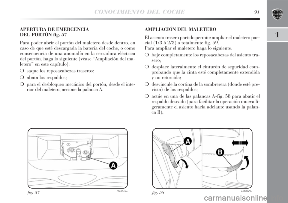 Lancia Delta 2008  Manual de Empleo y Cuidado (in Spanish) CONOCIMIENTO DEL COCHE91
1
fig. 57L0E0048m
APERTURA DE EMERGENCIA 
DEL PORTÓN fig. 57
Para poder abrir el portón del maletero desde dentro, en
caso de que esté descargada la batería del coche, o c