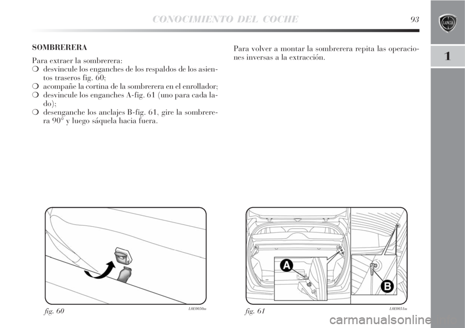 Lancia Delta 2008  Manual de Empleo y Cuidado (in Spanish) CONOCIMIENTO DEL COCHE93
1
fig. 61L0E0051mfig. 60L0E0050m
Para volver a montar la sombrerera repita las operacio-
nes inversas a la extracción. SOMBRERERA 
Para extraer la sombrerera:
desvincule los