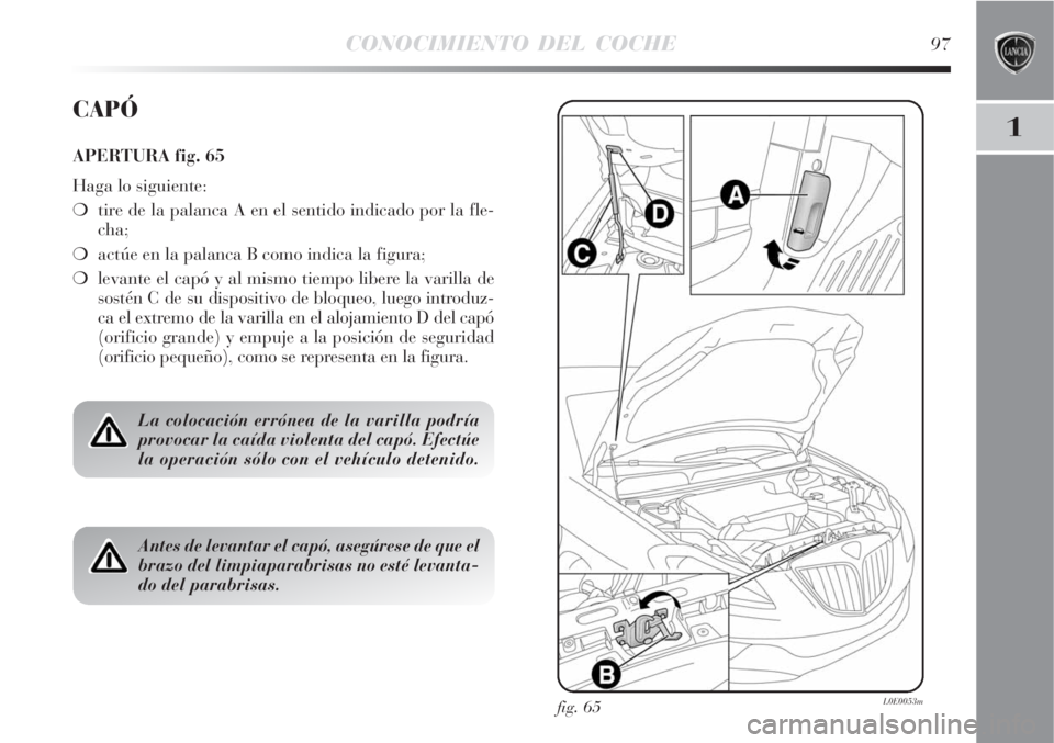 Lancia Delta 2008  Manual de Empleo y Cuidado (in Spanish) CONOCIMIENTO DEL COCHE97
1
fig. 65L0E0053m
CAPÓ
APERTURA fig. 65
Haga lo siguiente:
tire de la palanca A en el sentido indicado por la fle-
cha;
actúe en la palanca B como indica la figura;
levan
