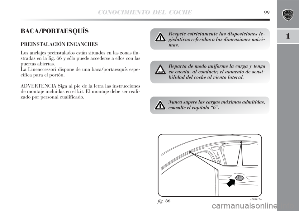 Lancia Delta 2008  Manual de Empleo y Cuidado (in Spanish) CONOCIMIENTO DEL COCHE99
1
BACA/PORTAESQUÍS
PREINSTALACIÓN ENGANCHES
Los anclajes preinstalados están situados en las zonas ilu-
stradas en la fig. 66 y sólo puede accederse a ellos con las
puerta