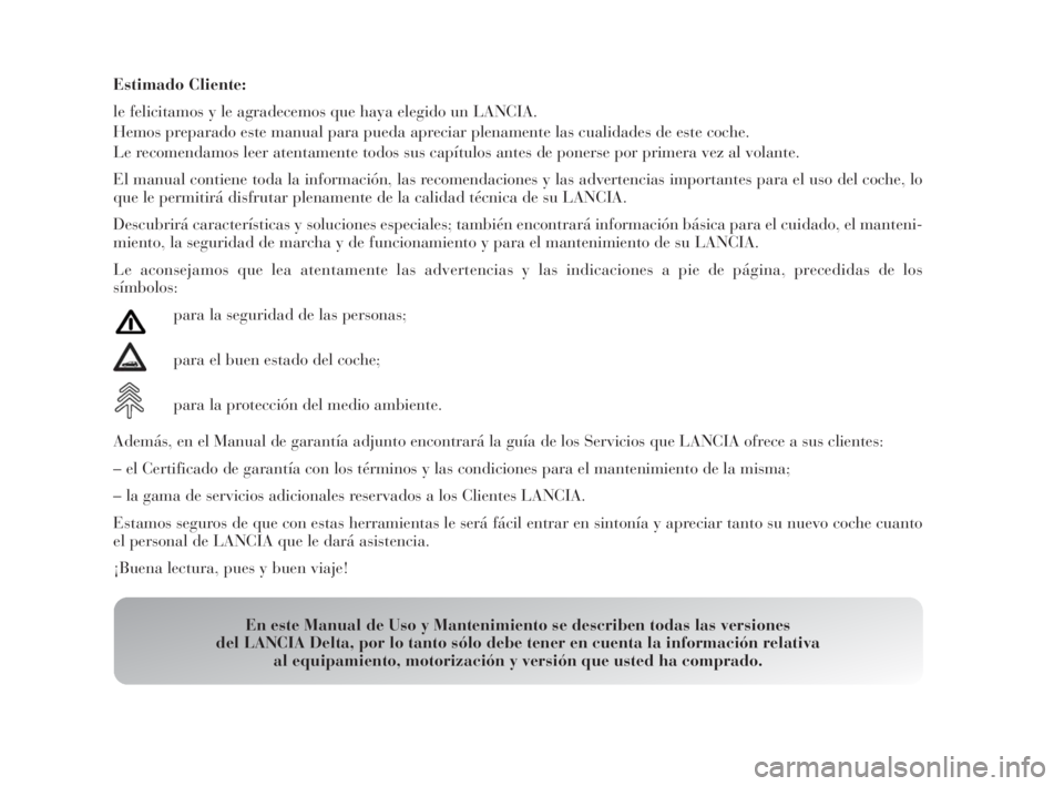 Lancia Delta 2010 Manual de Empleo y Cuidado (in Spanish) Estimado Cliente:
le felicitamos y le agradecemos que haya elegido un LANCIA.
Hemos preparado este manual para pueda apreciar plenamente las cualidades de este coche.
Le recomendamos leer atentamente Lancia Delta 2010 Manual de Empleo y Cuidado (in Spanish) Estimado Cliente:
le felicitamos y le agradecemos que haya elegido un LANCIA.
Hemos preparado este manual para pueda apreciar plenamente las cualidades de este coche.
Le recomendamos leer atentamente