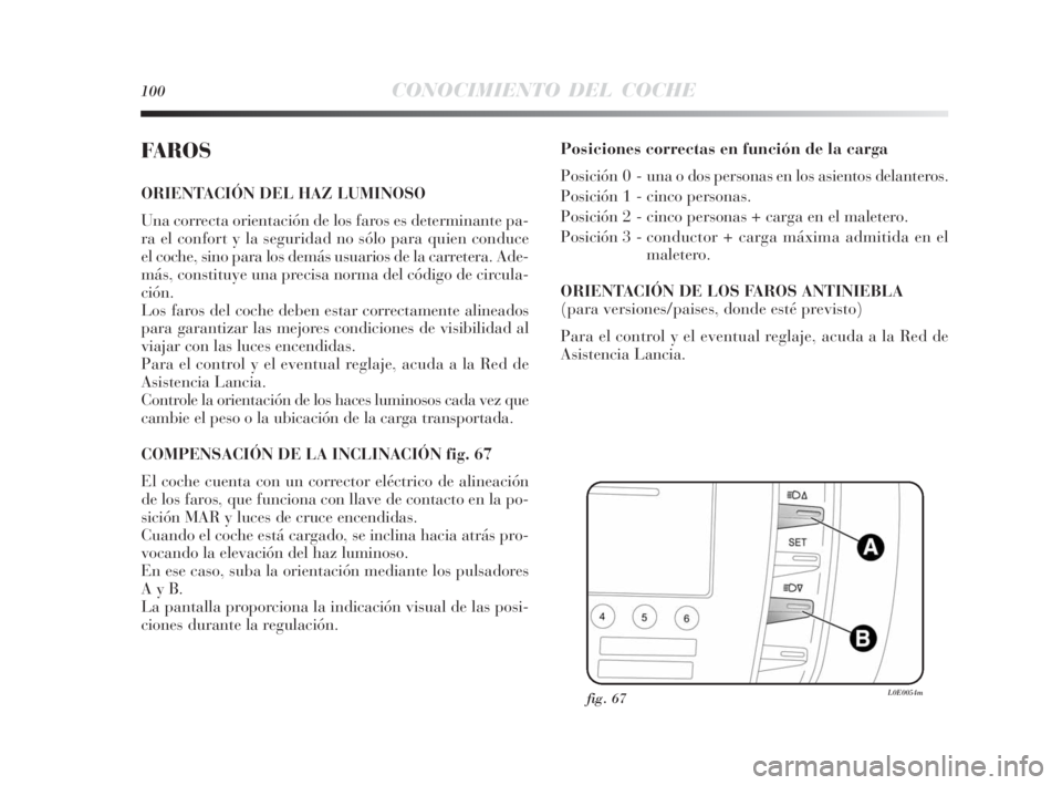 Lancia Delta 2010  Manual de Empleo y Cuidado (in Spanish) 100CONOCIMIENTO DEL COCHE
FAROS
ORIENTACIÓN DEL HAZ LUMINOSO
Una correcta orientación de los faros es determinante pa-
ra el confort y la seguridad no sólo para quien conduce
el coche, sino para lo