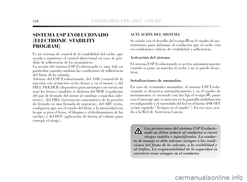 Lancia Delta 2010 Manual de Empleo y Cuidado (in Spanish) 110CONOCIMIENTO DEL COCHE
SISTEMA ESP EVOLUCIONADO
(ELECTRONIC STABILITY
PROGRAM)
Es un sistema de control de la estabilidad del coche, que
ayuda a mantener el control direccional en caso de pér-
did Lancia Delta 2010 Manual de Empleo y Cuidado (in Spanish) 110CONOCIMIENTO DEL COCHE
SISTEMA ESP EVOLUCIONADO
(ELECTRONIC STABILITY
PROGRAM)
Es un sistema de control de la estabilidad del coche, que
ayuda a mantener el control direccional en caso de pér-
did
