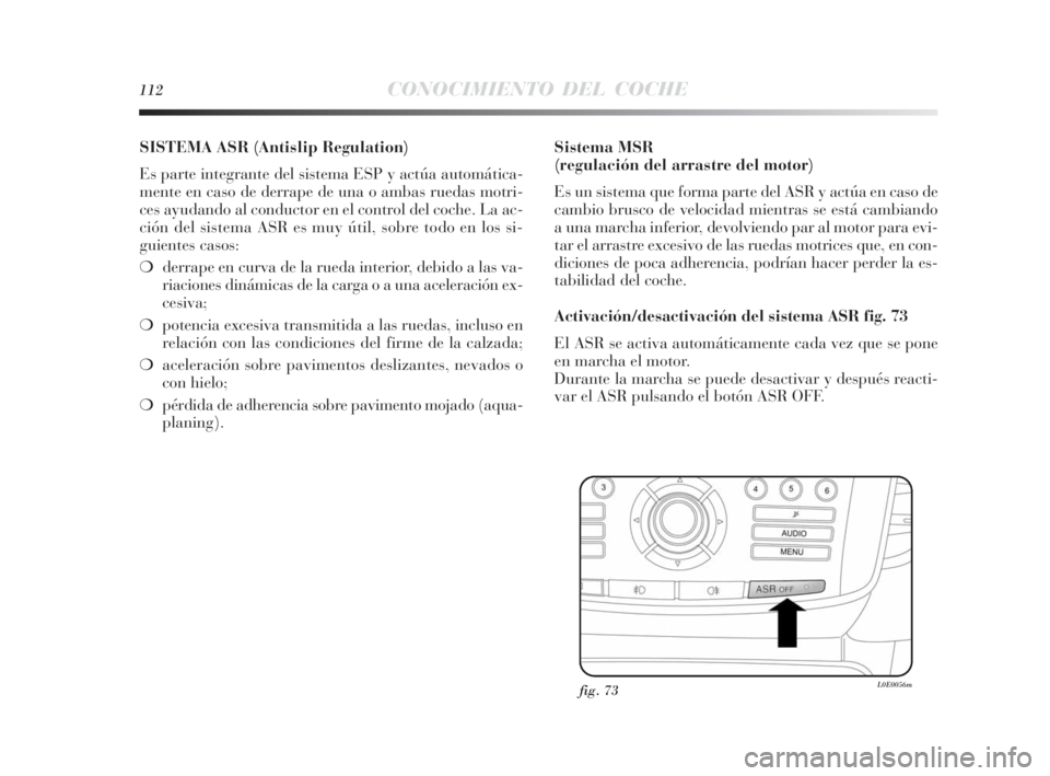 Lancia Delta 2010 Manual de Empleo y Cuidado (in Spanish) 112CONOCIMIENTO DEL COCHE
SISTEMA ASR (Antislip Regulation)
Es parte integrante del sistema ESP y actúa automática-
mente en caso de derrape de una o ambas ruedas motri-
ces ayudando al conductor e Lancia Delta 2010 Manual de Empleo y Cuidado (in Spanish) 112CONOCIMIENTO DEL COCHE
SISTEMA ASR (Antislip Regulation)
Es parte integrante del sistema ESP y actúa automática-
mente en caso de derrape de una o ambas ruedas motri-
ces ayudando al conductor e