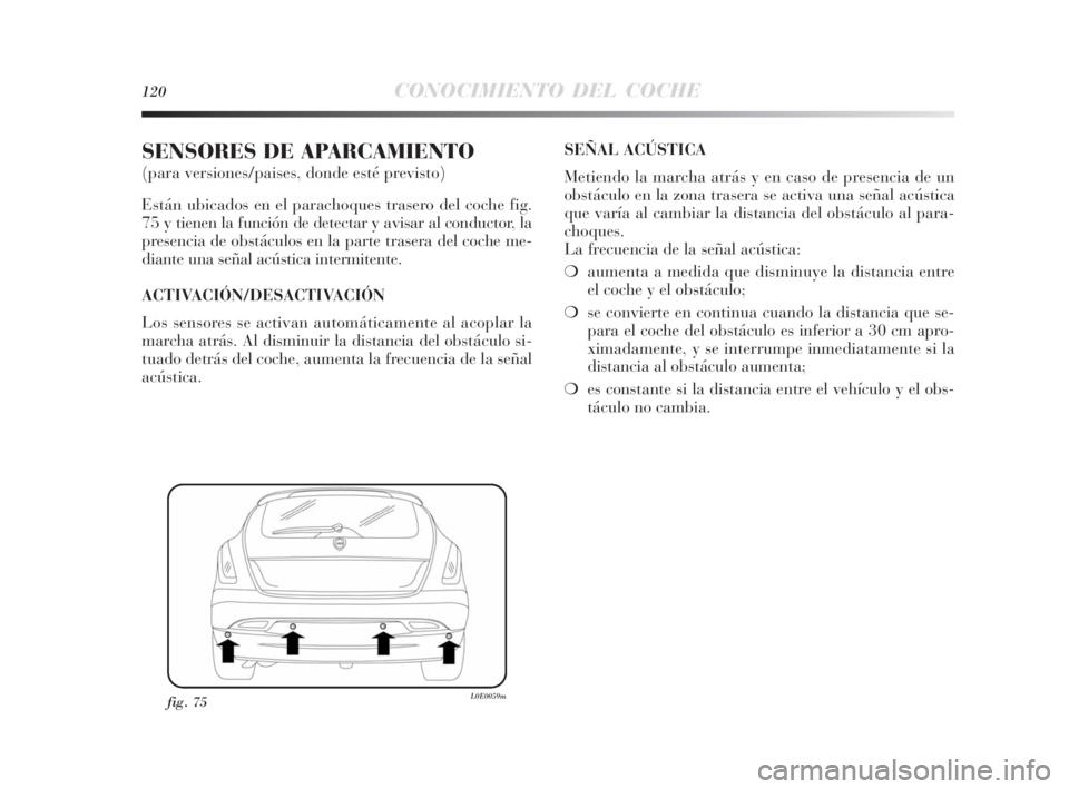 Lancia Delta 2010 Manual de Empleo y Cuidado (in Spanish) 120CONOCIMIENTO DEL COCHE
SENSORES DE APARCAMIENTO
(para versiones/paises, donde esté previsto)
Están ubicados en el parachoques trasero del coche fig.
75 y tienen la función de detectar y avisar Lancia Delta 2010 Manual de Empleo y Cuidado (in Spanish) 120CONOCIMIENTO DEL COCHE
SENSORES DE APARCAMIENTO
(para versiones/paises, donde esté previsto)
Están ubicados en el parachoques trasero del coche fig.
75 y tienen la función de detectar y avisar