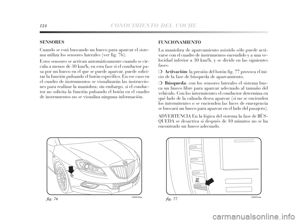 Lancia Delta 2010 Manual de Empleo y Cuidado (in Spanish) 124CONOCIMIENTO DEL COCHE
SENSORES
Cuando se está buscando un hueco para aparcar el siste-
ma utiliza los sensores laterales (ver fig. 76).
Estos sensores se activan automáticamente cuando se cir-
Lancia Delta 2010 Manual de Empleo y Cuidado (in Spanish) 124CONOCIMIENTO DEL COCHE
SENSORES
Cuando se está buscando un hueco para aparcar el siste-
ma utiliza los sensores laterales (ver fig. 76).
Estos sensores se activan automáticamente cuando se cir-
