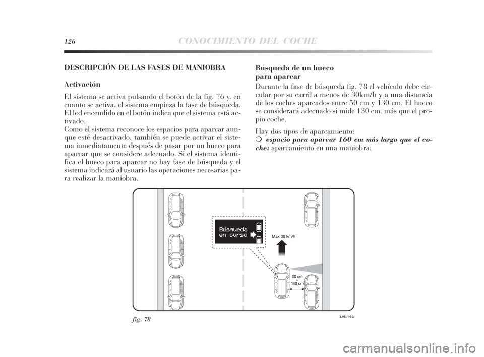 Lancia Delta 2010 Manual de Empleo y Cuidado (in Spanish) 126CONOCIMIENTO DEL COCHE
DESCRIPCIÓN DE LAS FASES DE MANIOBRA
Activación
El sistema se activa pulsando el botón de la fig. 76 y, en
cuanto se activa, el sistema empieza la fase de búsqueda.
El le Lancia Delta 2010 Manual de Empleo y Cuidado (in Spanish) 126CONOCIMIENTO DEL COCHE
DESCRIPCIÓN DE LAS FASES DE MANIOBRA
Activación
El sistema se activa pulsando el botón de la fig. 76 y, en
cuanto se activa, el sistema empieza la fase de búsqueda.
El le