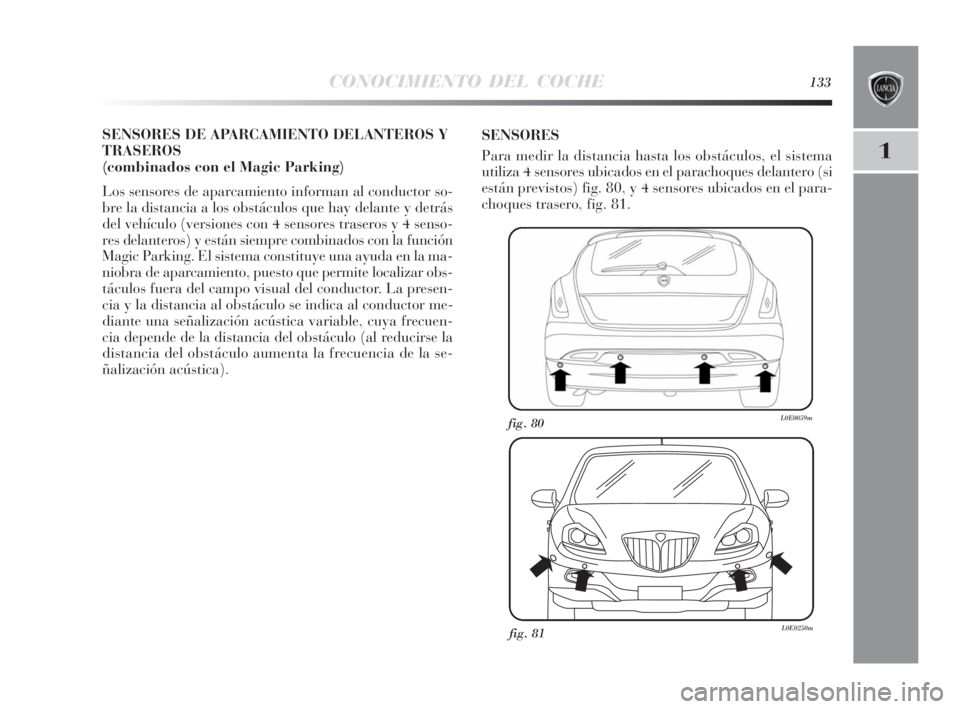 Lancia Delta 2010 Manual de Empleo y Cuidado (in Spanish) CONOCIMIENTO DEL COCHE133
1
SENSORES DE APARCAMIENTO DELANTEROS Y
TRASEROS
(combinados con el Magic Parking)
Los sensores de aparcamiento informan al conductor so-
bre la distancia a los obstáculos q Lancia Delta 2010 Manual de Empleo y Cuidado (in Spanish) CONOCIMIENTO DEL COCHE133
1
SENSORES DE APARCAMIENTO DELANTEROS Y
TRASEROS
(combinados con el Magic Parking)
Los sensores de aparcamiento informan al conductor so-
bre la distancia a los obstáculos q