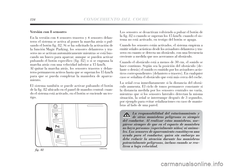 Lancia Delta 2010 Manual de Empleo y Cuidado (in Spanish) 134CONOCIMIENTO DEL COCHE
Versión con 8 sensores
En la versión con 4 sensores traseros y 4 sensores delan-
teros el sistema se activa al poner la marcha atrás o pul-
sando el botón fig. 82. Si se Lancia Delta 2010 Manual de Empleo y Cuidado (in Spanish) 134CONOCIMIENTO DEL COCHE
Versión con 8 sensores
En la versión con 4 sensores traseros y 4 sensores delan-
teros el sistema se activa al poner la marcha atrás o pul-
sando el botón fig. 82. Si se