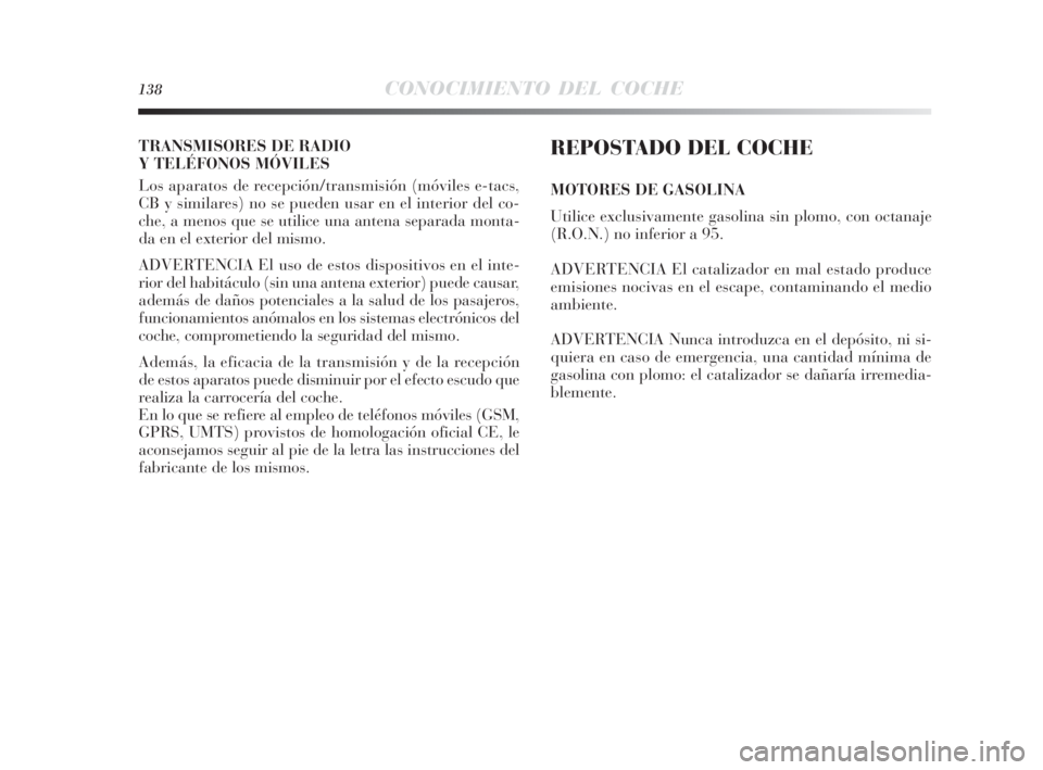 Lancia Delta 2010 Manual de Empleo y Cuidado (in Spanish) 138CONOCIMIENTO DEL COCHE
TRANSMISORES DE RADIO
Y TELÉFONOS MÓVILES
Los aparatos de recepción/transmisión (móviles e-tacs,
CB y similares) no se pueden usar en el interior del co-
che, a menos Lancia Delta 2010 Manual de Empleo y Cuidado (in Spanish) 138CONOCIMIENTO DEL COCHE
TRANSMISORES DE RADIO
Y TELÉFONOS MÓVILES
Los aparatos de recepción/transmisión (móviles e-tacs,
CB y similares) no se pueden usar en el interior del co-
che, a menos