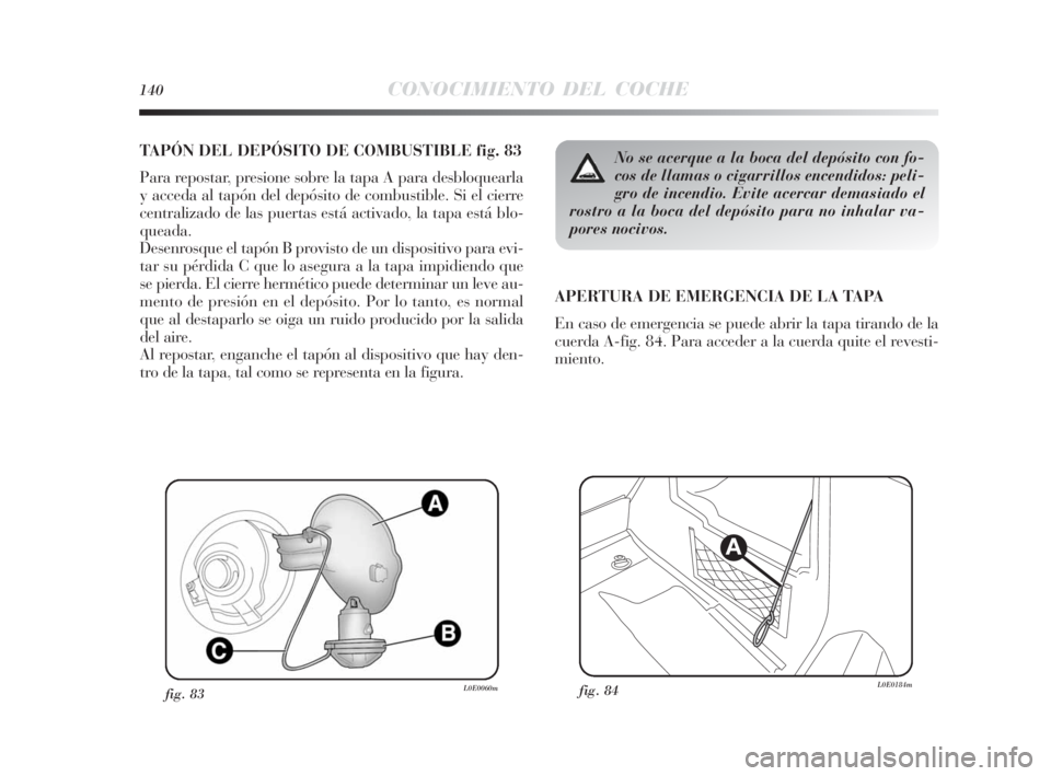 Lancia Delta 2010 Manual de Empleo y Cuidado (in Spanish) 140CONOCIMIENTO DEL COCHE
TAPÓN DEL DEPÓSITO DE COMBUSTIBLE fig. 83
Para repostar, presione sobre la tapa A para desbloquearla
y acceda al tapón del depósito de combustible. Si el cierre
centraliz Lancia Delta 2010 Manual de Empleo y Cuidado (in Spanish) 140CONOCIMIENTO DEL COCHE
TAPÓN DEL DEPÓSITO DE COMBUSTIBLE fig. 83
Para repostar, presione sobre la tapa A para desbloquearla
y acceda al tapón del depósito de combustible. Si el cierre
centraliz