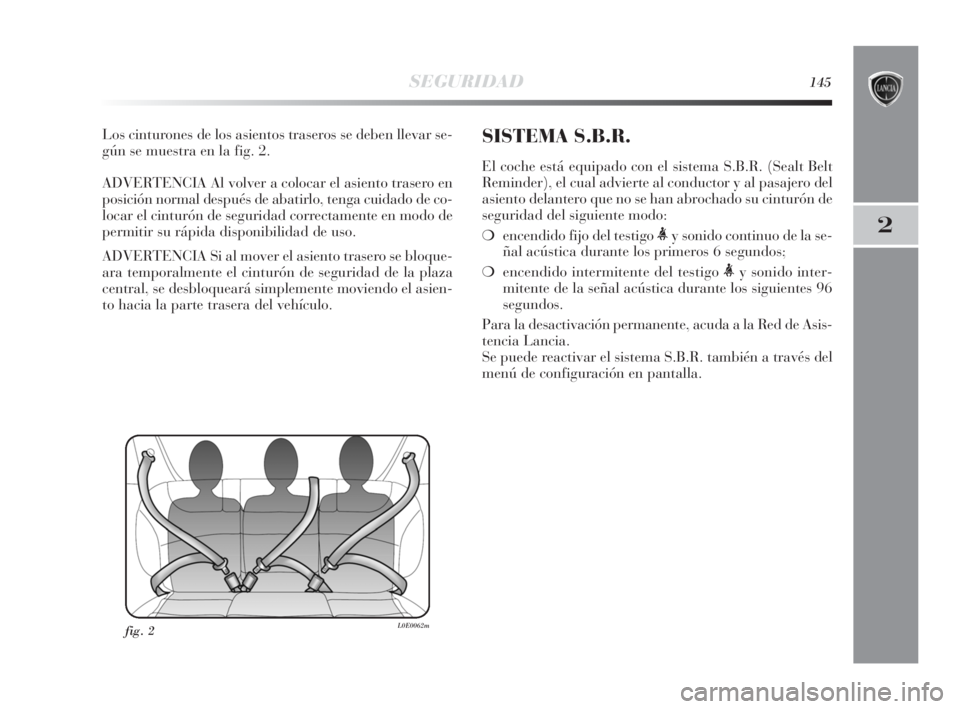 Lancia Delta 2010 Manual de Empleo y Cuidado (in Spanish) SEGURIDAD145
2
Los cinturones de los asientos traseros se deben llevar se-
gún se muestra en la fig. 2.
ADVERTENCIA Al volver a colocar el asiento trasero en
posición normal después de abatirlo, te Lancia Delta 2010 Manual de Empleo y Cuidado (in Spanish) SEGURIDAD145
2
Los cinturones de los asientos traseros se deben llevar se-
gún se muestra en la fig. 2.
ADVERTENCIA Al volver a colocar el asiento trasero en
posición normal después de abatirlo, te