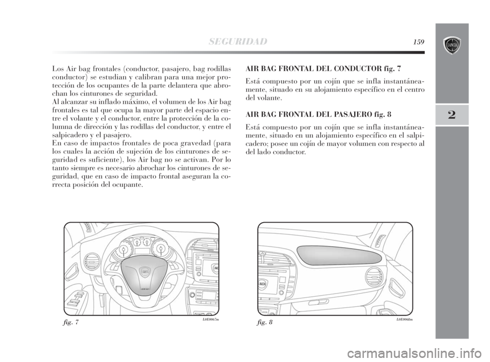 Lancia Delta 2010 Manual de Empleo y Cuidado (in Spanish) SEGURIDAD159
2
Los Air bag frontales (conductor, pasajero, bag rodillas
conductor) se estudian y calibran para una mejor pro-
tección de los ocupantes de la parte delantera que abro-
chan los cinturo Lancia Delta 2010 Manual de Empleo y Cuidado (in Spanish) SEGURIDAD159
2
Los Air bag frontales (conductor, pasajero, bag rodillas
conductor) se estudian y calibran para una mejor pro-
tección de los ocupantes de la parte delantera que abro-
chan los cinturo