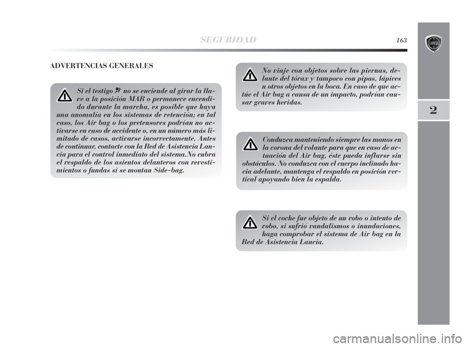 Lancia Delta 2010 Manual de Empleo y Cuidado (in Spanish) SEGURIDAD163
2
Si el testigo ¬no se enciende al girar la lla-
ve a la posición MAR o permanece encendi-
do durante la marcha, es posible que haya
una anomalía en los sistemas de retención; en tal
Lancia Delta 2010 Manual de Empleo y Cuidado (in Spanish) SEGURIDAD163
2
Si el testigo ¬no se enciende al girar la lla-
ve a la posición MAR o permanece encendi-
do durante la marcha, es posible que haya
una anomalía en los sistemas de retención; en tal
