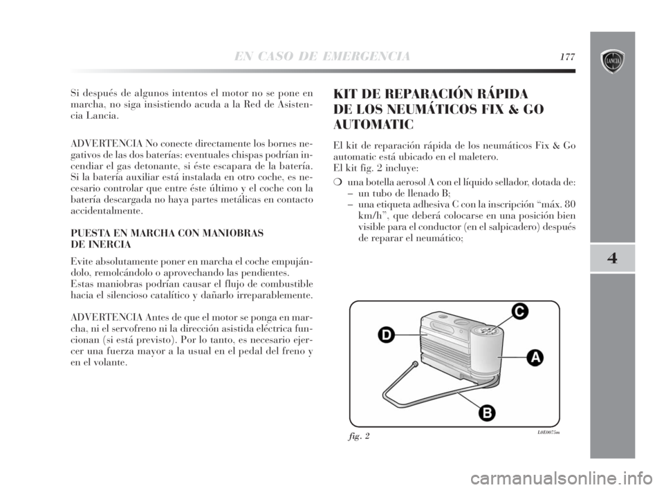 Lancia Delta 2010 Manual de Empleo y Cuidado (in Spanish) EN CASO DE EMERGENCIA177
4
Si después de algunos intentos el motor no se pone en
marcha, no siga insistiendo acuda a la Red de Asisten-
cia Lancia.
ADVERTENCIA No conecte directamente los bornes ne-
Lancia Delta 2010 Manual de Empleo y Cuidado (in Spanish) EN CASO DE EMERGENCIA177
4
Si después de algunos intentos el motor no se pone en
marcha, no siga insistiendo acuda a la Red de Asisten-
cia Lancia.
ADVERTENCIA No conecte directamente los bornes ne-