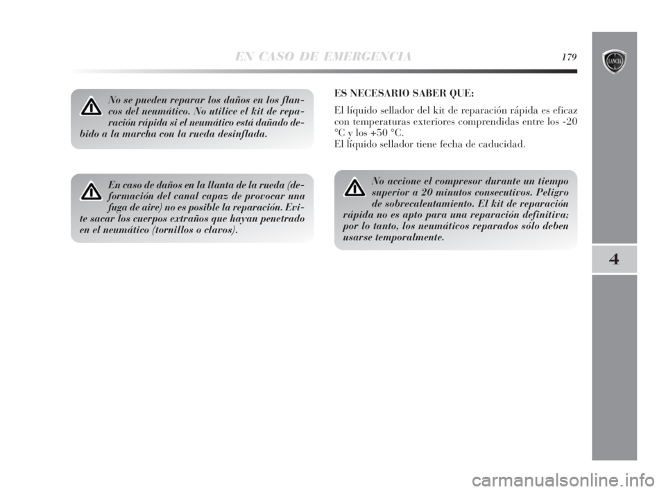 Lancia Delta 2010 Manual de Empleo y Cuidado (in Spanish) EN CASO DE EMERGENCIA179
4
No se pueden reparar los daños en los flan-
cos del neumático. No utilice el kit de repa-
ración rápida si el neumático está dañado de-
bido a la marcha con la rueda Lancia Delta 2010 Manual de Empleo y Cuidado (in Spanish) EN CASO DE EMERGENCIA179
4
No se pueden reparar los daños en los flan-
cos del neumático. No utilice el kit de repa-
ración rápida si el neumático está dañado de-
bido a la marcha con la rueda