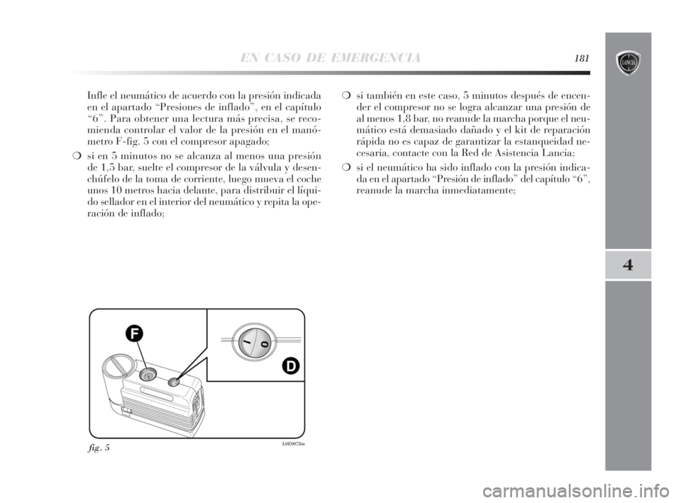 Lancia Delta 2010 Manual de Empleo y Cuidado (in Spanish) EN CASO DE EMERGENCIA181
4
Infle el neumático de acuerdo con la presión indicada
en el apartado “Presiones de inflado”, en el capítulo
“6”. Para obtener una lectura más precisa, se reco-
m Lancia Delta 2010 Manual de Empleo y Cuidado (in Spanish) EN CASO DE EMERGENCIA181
4
Infle el neumático de acuerdo con la presión indicada
en el apartado “Presiones de inflado”, en el capítulo
“6”. Para obtener una lectura más precisa, se reco-
m