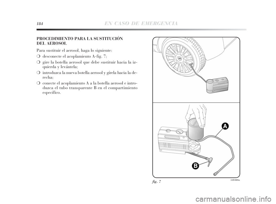 Lancia Delta 2010 Manual de Empleo y Cuidado (in Spanish) 184EN CASO DE EMERGENCIA
PROCEDIMIENTO PARA LA SUSTITUCIÓN
DEL AEROSOL
Para sustituir el aerosol, haga lo siguiente:
❍desconecte el acoplamiento A-fig. 7;
❍gire la botella aerosol que debe susti Lancia Delta 2010 Manual de Empleo y Cuidado (in Spanish) 184EN CASO DE EMERGENCIA
PROCEDIMIENTO PARA LA SUSTITUCIÓN
DEL AEROSOL
Para sustituir el aerosol, haga lo siguiente:
❍desconecte el acoplamiento A-fig. 7;
❍gire la botella aerosol que debe susti