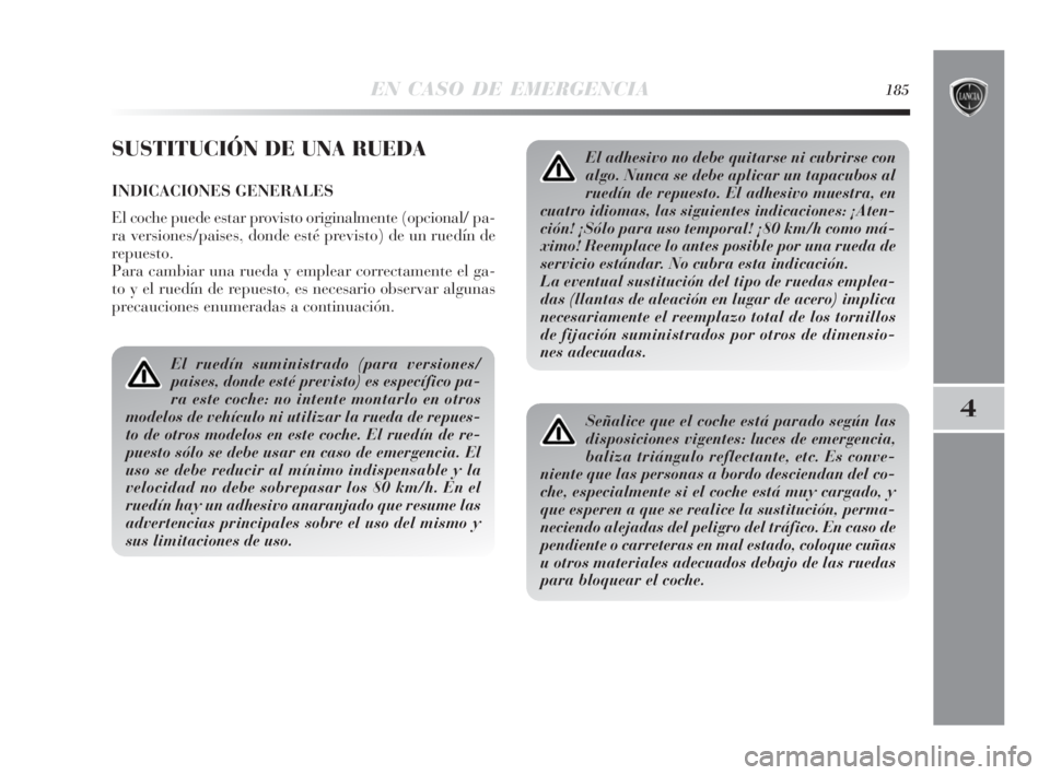 Lancia Delta 2010 Manual de Empleo y Cuidado (in Spanish) EN CASO DE EMERGENCIA185
4
SUSTITUCIÓN DE UNA RUEDA
INDICACIONES GENERALES
El coche puede estar provisto originalmente (opcional/ pa-
ra versiones/paises, donde esté previsto) de un ruedín de
repue Lancia Delta 2010 Manual de Empleo y Cuidado (in Spanish) EN CASO DE EMERGENCIA185
4
SUSTITUCIÓN DE UNA RUEDA
INDICACIONES GENERALES
El coche puede estar provisto originalmente (opcional/ pa-
ra versiones/paises, donde esté previsto) de un ruedín de
repue